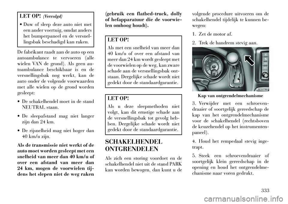 Lancia Voyager 2013 Instructieboek (in Dutch) LET OP!(Vervolgd)
Duw of sleep deze auto niet met een ander voertuig, omdat anders
het bumperpaneel en de versnel-
lingsbak beschadigd kan raken.
De fabrikant raadt aan de auto op een
autoambulance Lancia Voyager 2013 Instructieboek (in Dutch) LET OP!(Vervolgd)
Duw of sleep deze auto niet met een ander voertuig, omdat anders
het bumperpaneel en de versnel-
lingsbak beschadigd kan raken.
De fabrikant raadt aan de auto op een
autoambulance