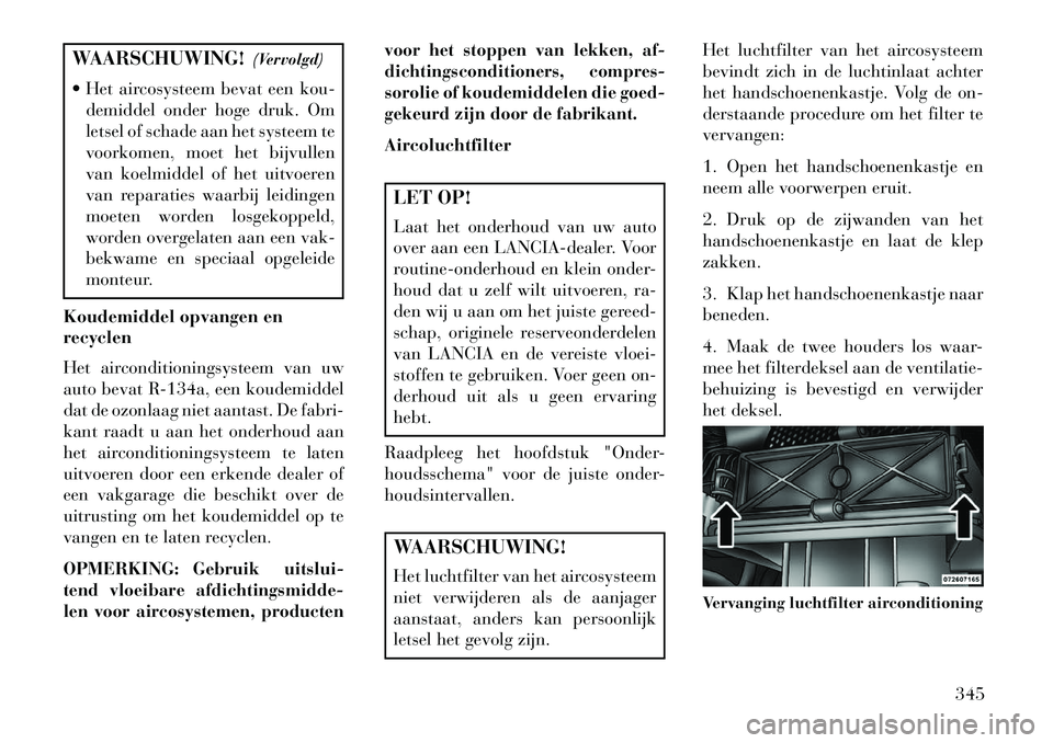 Lancia Voyager 2013 Instructieboek (in Dutch) WAARSCHUWING!(Vervolgd)
Het aircosysteem bevat een kou- demiddel onder hoge druk. Om
letsel of schade aan het systeem te
voorkomen, moet het bijvullen
van koelmiddel of het uitvoeren
van reparaties Lancia Voyager 2013 Instructieboek (in Dutch) WAARSCHUWING!(Vervolgd)
Het aircosysteem bevat een kou- demiddel onder hoge druk. Om
letsel of schade aan het systeem te
voorkomen, moet het bijvullen
van koelmiddel of het uitvoeren
van reparaties