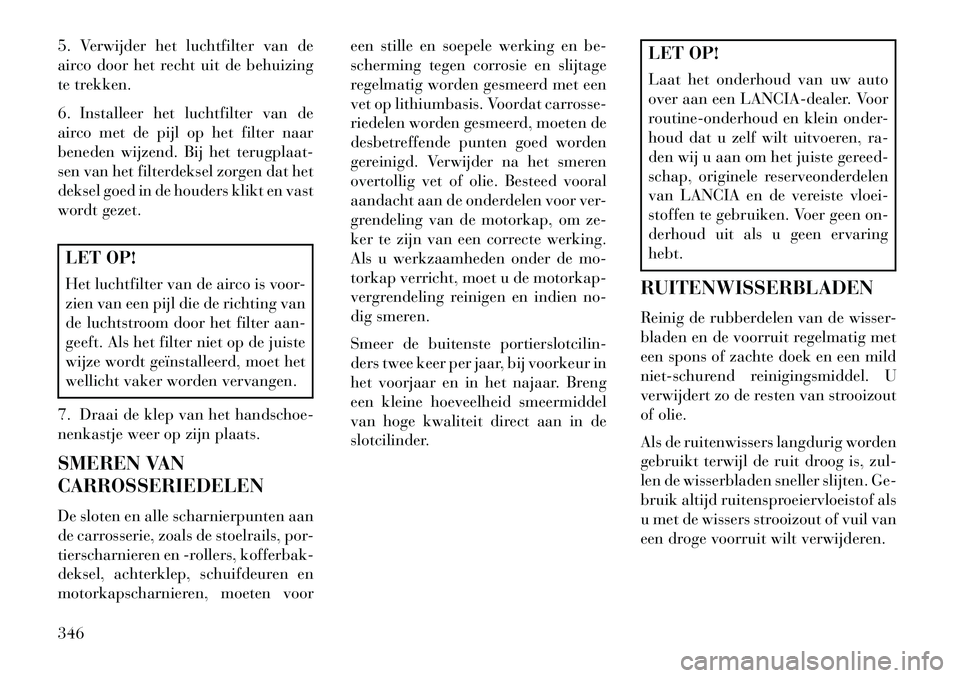 Lancia Voyager 2013 Instructieboek (in Dutch) 5. Verwijder het luchtfilter van de
airco door het recht uit de behuizing
te trekken.
6. Installeer het luchtfilter van de
airco met de pijl op het filter naar
beneden wijzend. Bij het terugplaat-
sen Lancia Voyager 2013 Instructieboek (in Dutch) 5. Verwijder het luchtfilter van de
airco door het recht uit de behuizing
te trekken.
6. Installeer het luchtfilter van de
airco met de pijl op het filter naar
beneden wijzend. Bij het terugplaat-
sen
