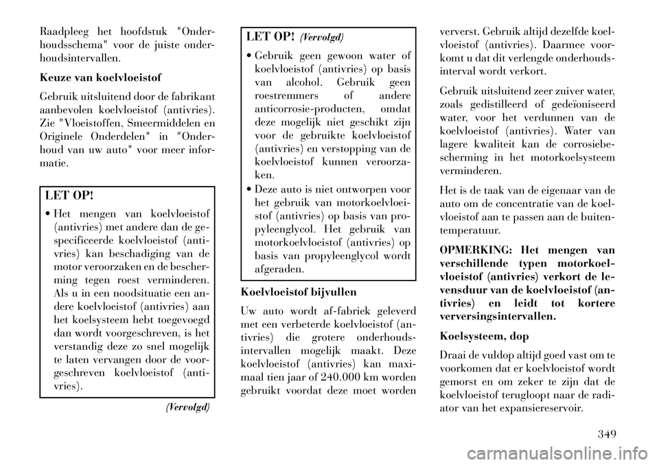 Lancia Voyager 2013 Instructieboek (in Dutch) Raadpleeg het hoofdstuk "Onder-
houdsschema" voor de juiste onder-
houdsintervallen.
Keuze van koelvloeistof
Gebruik uitsluitend door de fabrikant
aanbevolen koelvloeistof (antivries).
Zie "Vloeistoff Lancia Voyager 2013 Instructieboek (in Dutch) Raadpleeg het hoofdstuk "Onder-
houdsschema" voor de juiste onder-
houdsintervallen.
Keuze van koelvloeistof
Gebruik uitsluitend door de fabrikant
aanbevolen koelvloeistof (antivries).
Zie "Vloeistoff