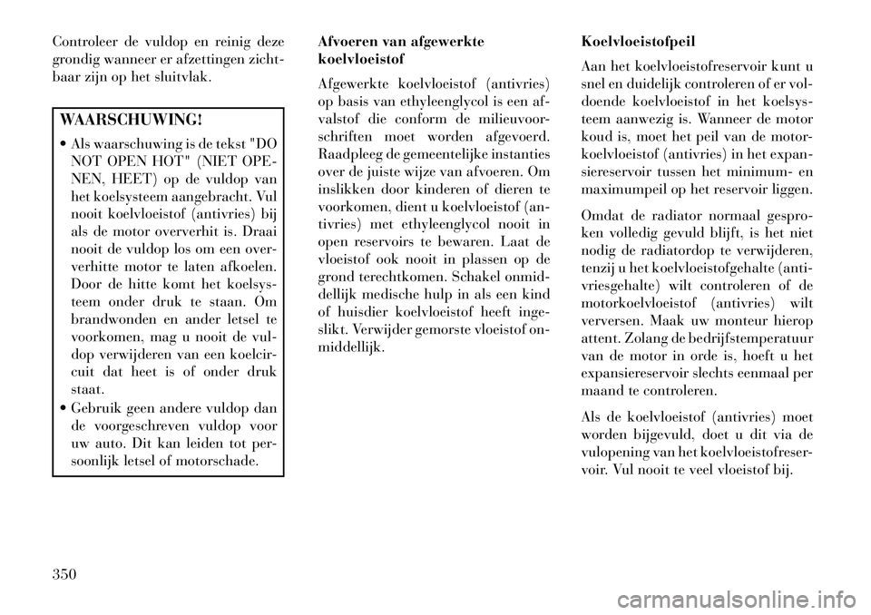Lancia Voyager 2013 Instructieboek (in Dutch) Controleer de vuldop en reinig deze
grondig wanneer er afzettingen zicht-
baar zijn op het sluitvlak.WAARSCHUWING!
Als waarschuwing is de tekst "DONOT OPEN HOT" (NIET OPE-
NEN, HEET) op de vuldop va Lancia Voyager 2013 Instructieboek (in Dutch) Controleer de vuldop en reinig deze
grondig wanneer er afzettingen zicht-
baar zijn op het sluitvlak.WAARSCHUWING!
Als waarschuwing is de tekst "DONOT OPEN HOT" (NIET OPE-
NEN, HEET) op de vuldop va