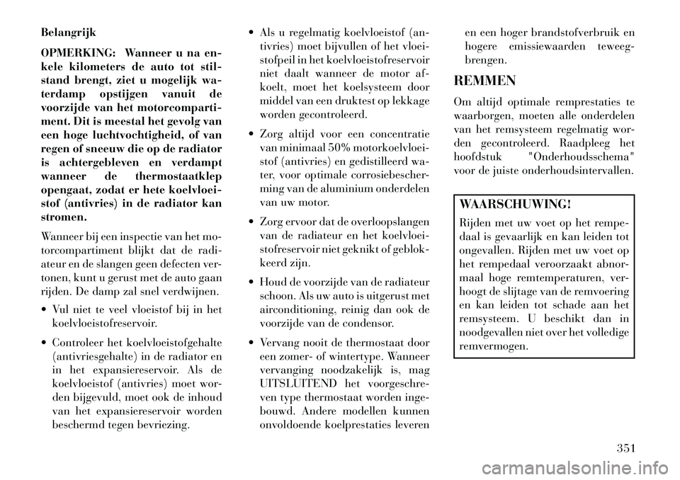 Lancia Voyager 2013 Instructieboek (in Dutch) Belangrijk
OPMERKING: Wanneer u na en-
kele kilometers de auto tot stil-
stand brengt, ziet u mogelijk wa-
terdamp opstijgen vanuit de
voorzijde van het motorcomparti-
ment. Dit is meestal het gevolg Lancia Voyager 2013 Instructieboek (in Dutch) Belangrijk
OPMERKING: Wanneer u na en-
kele kilometers de auto tot stil-
stand brengt, ziet u mogelijk wa-
terdamp opstijgen vanuit de
voorzijde van het motorcomparti-
ment. Dit is meestal het gevolg