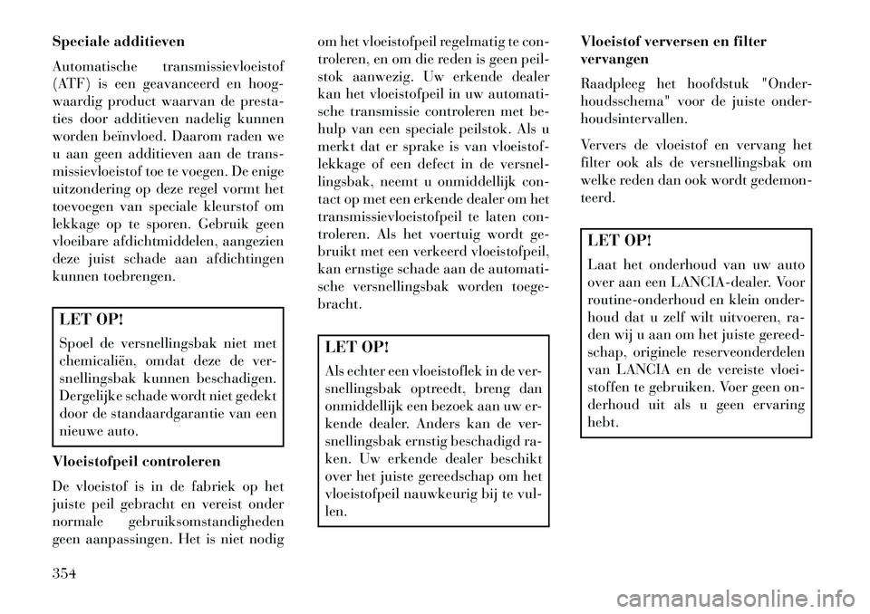 Lancia Voyager 2013 Instructieboek (in Dutch) Speciale additieven
Automatische transmissievloeistof
(ATF) is een geavanceerd en hoog-
waardig product waarvan de presta-
ties door additieven nadelig kunnen
worden beïnvloed. Daarom raden we
u aan Lancia Voyager 2013 Instructieboek (in Dutch) Speciale additieven
Automatische transmissievloeistof
(ATF) is een geavanceerd en hoog-
waardig product waarvan de presta-
ties door additieven nadelig kunnen
worden beïnvloed. Daarom raden we
u aan