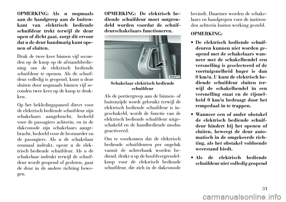 Lancia Voyager 2013 Instructieboek (in Dutch) OPMERKING: Als u nogmaals
aan de handgreep aan de buiten-
kant van elektrisch bediende
schuifdeur trekt terwijl de deur
open of dicht gaat, zorgt dit ervoor
dat u de deur handmatig kunt ope-
nen of sl Lancia Voyager 2013 Instructieboek (in Dutch) OPMERKING: Als u nogmaals
aan de handgreep aan de buiten-
kant van elektrisch bediende
schuifdeur trekt terwijl de deur
open of dicht gaat, zorgt dit ervoor
dat u de deur handmatig kunt ope-
nen of sl