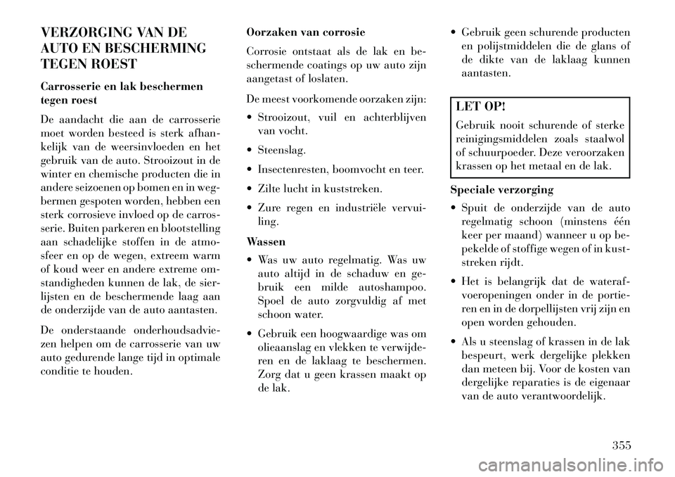 Lancia Voyager 2013 Instructieboek (in Dutch) VERZORGING VAN DE
AUTO EN BESCHERMING
TEGEN ROEST
Carrosserie en lak beschermen
tegen roest
De aandacht die aan de carrosserie
moet worden besteed is sterk afhan-
kelijk van de weersinvloeden en het
g Lancia Voyager 2013 Instructieboek (in Dutch) VERZORGING VAN DE
AUTO EN BESCHERMING
TEGEN ROEST
Carrosserie en lak beschermen
tegen roest
De aandacht die aan de carrosserie
moet worden besteed is sterk afhan-
kelijk van de weersinvloeden en het
g