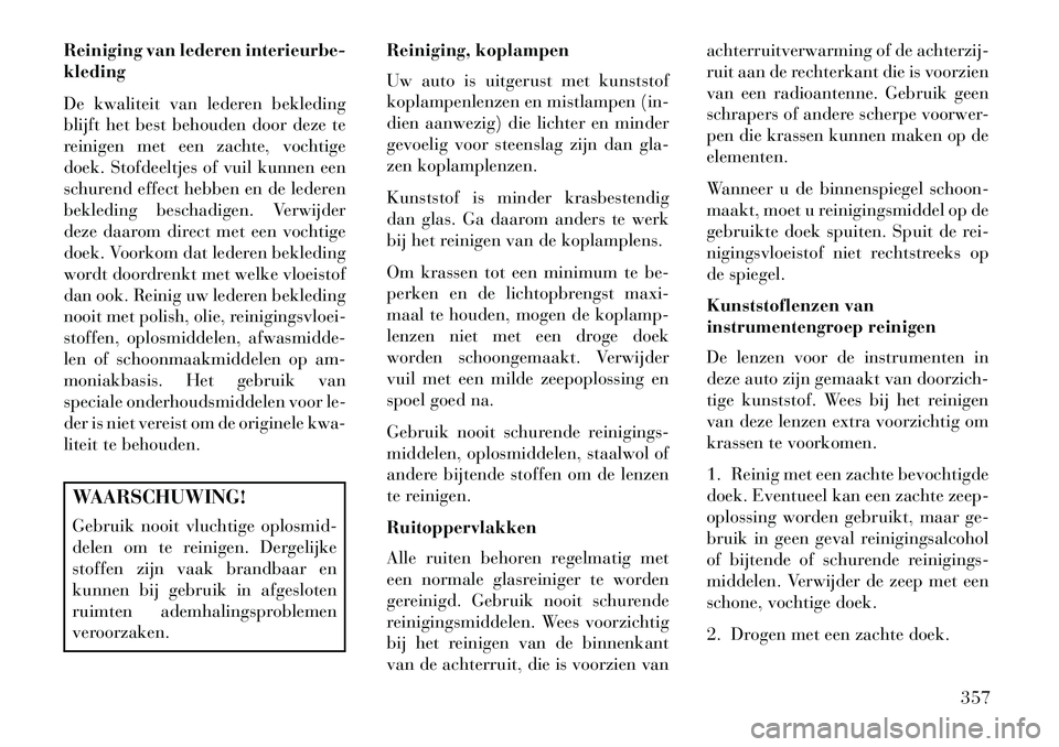 Lancia Voyager 2013 Instructieboek (in Dutch) Reiniging van lederen interieurbe-
kleding
De kwaliteit van lederen bekleding
blijft het best behouden door deze te
reinigen met een zachte, vochtige
doek. Stofdeeltjes of vuil kunnen een
schurend eff Lancia Voyager 2013 Instructieboek (in Dutch) Reiniging van lederen interieurbe-
kleding
De kwaliteit van lederen bekleding
blijft het best behouden door deze te
reinigen met een zachte, vochtige
doek. Stofdeeltjes of vuil kunnen een
schurend eff