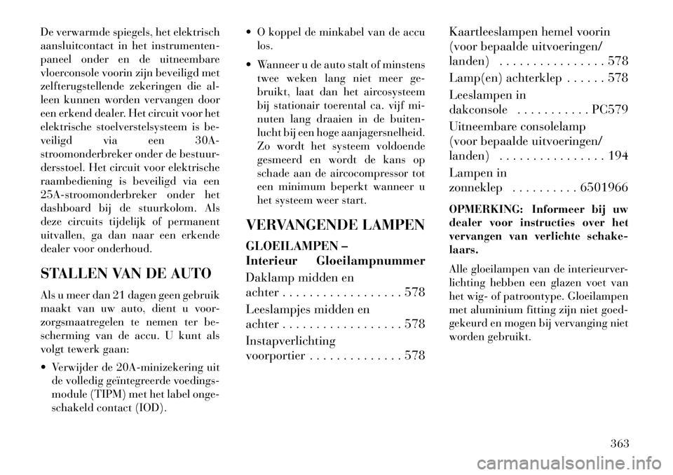 Lancia Voyager 2013 Instructieboek (in Dutch) De verwarmde spiegels, het elektrisch
aansluitcontact in het instrumenten-
paneel onder en de uitneembare
vloerconsole voorin zijn beveiligd met
zelfterugstellende zekeringen die al-
leen kunnen worde Lancia Voyager 2013 Instructieboek (in Dutch) De verwarmde spiegels, het elektrisch
aansluitcontact in het instrumenten-
paneel onder en de uitneembare
vloerconsole voorin zijn beveiligd met
zelfterugstellende zekeringen die al-
leen kunnen worde