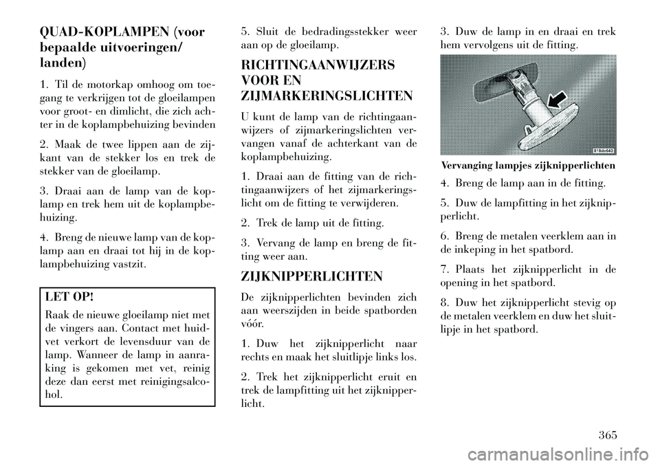 Lancia Voyager 2013 Instructieboek (in Dutch) QUAD-KOPLAMPEN (voor
bepaalde uitvoeringen/
landen)
1. Til de motorkap omhoog om toe-
gang te verkrijgen tot de gloeilampen
voor groot- en dimlicht, die zich ach-
ter in de koplampbehuizing bevinden
2 Lancia Voyager 2013 Instructieboek (in Dutch) QUAD-KOPLAMPEN (voor
bepaalde uitvoeringen/
landen)
1. Til de motorkap omhoog om toe-
gang te verkrijgen tot de gloeilampen
voor groot- en dimlicht, die zich ach-
ter in de koplampbehuizing bevinden
2