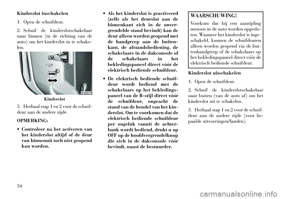 Lancia Voyager 2013 Instructieboek (in Dutch) Kinderslot inschakelen
1. Open de schuifdeur.
2. Schuif de kinderslotschakelaar
naar binnen (in de richting van de
auto) om het kinderslot in te schake-
len.
3. Herhaal stap 1 en 2 voor de schuif-
deu Lancia Voyager 2013 Instructieboek (in Dutch) Kinderslot inschakelen
1. Open de schuifdeur.
2. Schuif de kinderslotschakelaar
naar binnen (in de richting van de
auto) om het kinderslot in te schake-
len.
3. Herhaal stap 1 en 2 voor de schuif-
deu