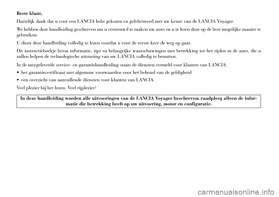 Lancia Voyager 2013  Instructieboek (in Dutch) Beste klant,
Hartelijk dank dat u voor een LANCIA hebt gekozen en gefeliciteerd met uw keuze van de LANCIA Voyager.
We hebben deze handleiding geschreven om u vertrouwd te maken uw auto en u te leren 