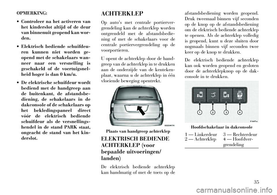 Lancia Voyager 2013 Instructieboek (in Dutch) OPMERKING:
Controleer na het activeren vanhet kinderslot altijd of de deur
van binnenuit geopend kan wor-
den.
Elektrisch bediende schuifdeu- ren kunnen niet worden ge-
opend met de schakelaars wa Lancia Voyager 2013 Instructieboek (in Dutch) OPMERKING:
Controleer na het activeren vanhet kinderslot altijd of de deur
van binnenuit geopend kan wor-
den.
Elektrisch bediende schuifdeu- ren kunnen niet worden ge-
opend met de schakelaars wa