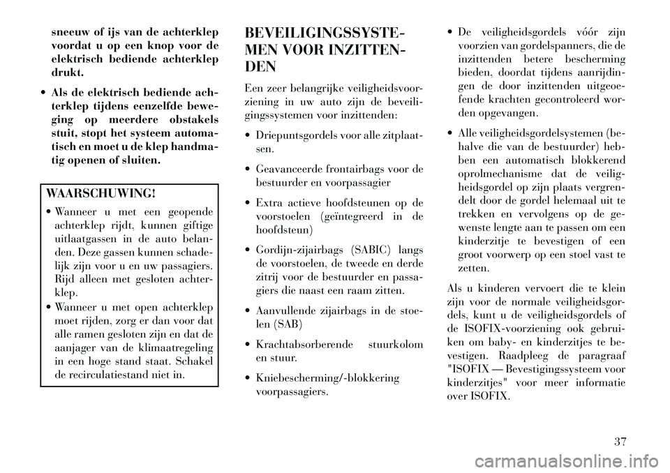 Lancia Voyager 2013 Instructieboek (in Dutch) sneeuw of ijs van de achterklep
voordat u op een knop voor de
elektrisch bediende achterklep
drukt.
Als de elektrisch bediende ach-
terklep tijdens eenzelfde bewe-
ging op meerdere obstakels
stuit, Lancia Voyager 2013 Instructieboek (in Dutch) sneeuw of ijs van de achterklep
voordat u op een knop voor de
elektrisch bediende achterklep
drukt.
Als de elektrisch bediende ach-
terklep tijdens eenzelfde bewe-
ging op meerdere obstakels
stuit,