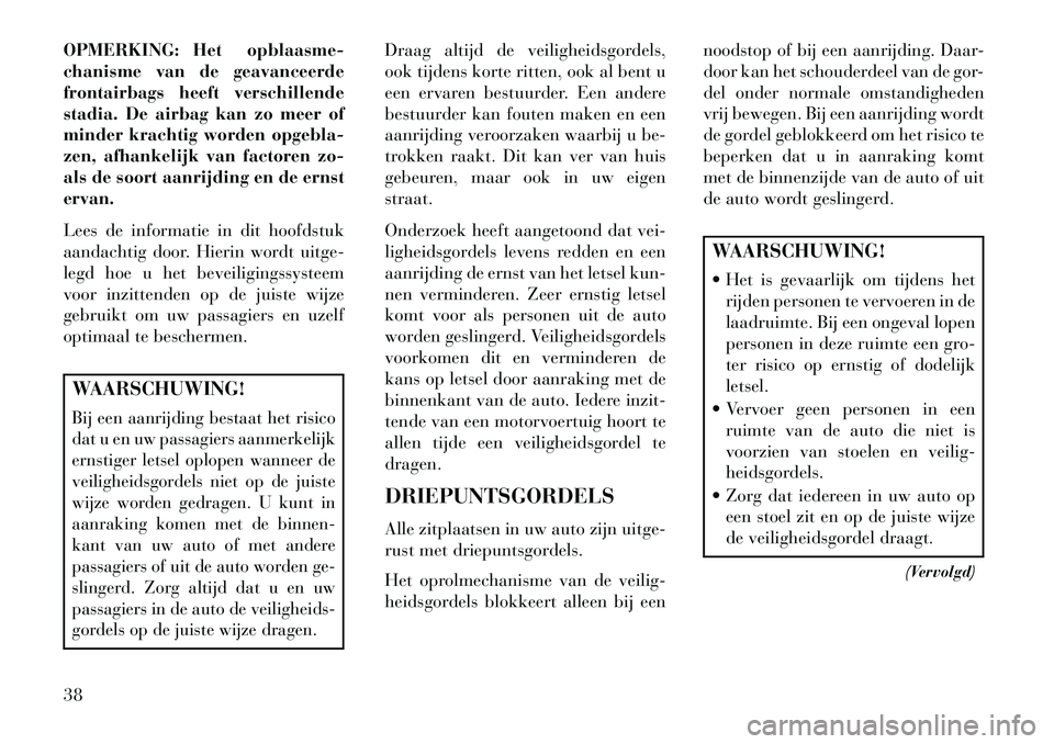 Lancia Voyager 2013 Instructieboek (in Dutch) OPMERKING: Het opblaasme-
chanisme van de geavanceerde
frontairbags heeft verschillende
stadia. De airbag kan zo meer of
minder krachtig worden opgebla-
zen, afhankelijk van factoren zo-
als de soort Lancia Voyager 2013 Instructieboek (in Dutch) OPMERKING: Het opblaasme-
chanisme van de geavanceerde
frontairbags heeft verschillende
stadia. De airbag kan zo meer of
minder krachtig worden opgebla-
zen, afhankelijk van factoren zo-
als de soort