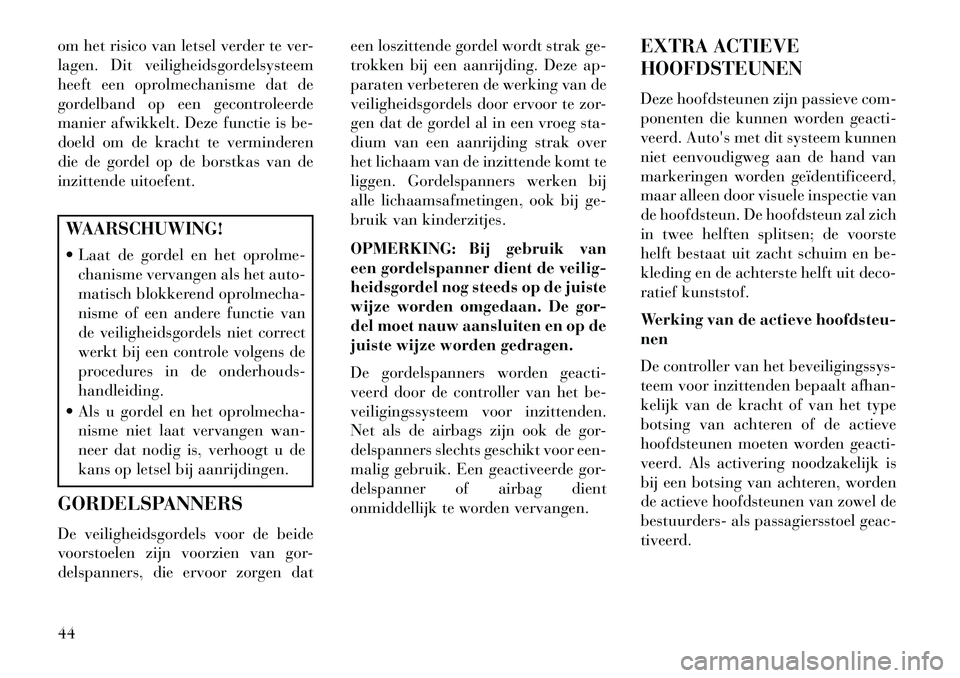 Lancia Voyager 2013 Instructieboek (in Dutch) om het risico van letsel verder te ver-
lagen. Dit veiligheidsgordelsysteem
heeft een oprolmechanisme dat de
gordelband op een gecontroleerde
manier afwikkelt. Deze functie is be-
doeld om de kracht t Lancia Voyager 2013 Instructieboek (in Dutch) om het risico van letsel verder te ver-
lagen. Dit veiligheidsgordelsysteem
heeft een oprolmechanisme dat de
gordelband op een gecontroleerde
manier afwikkelt. Deze functie is be-
doeld om de kracht t