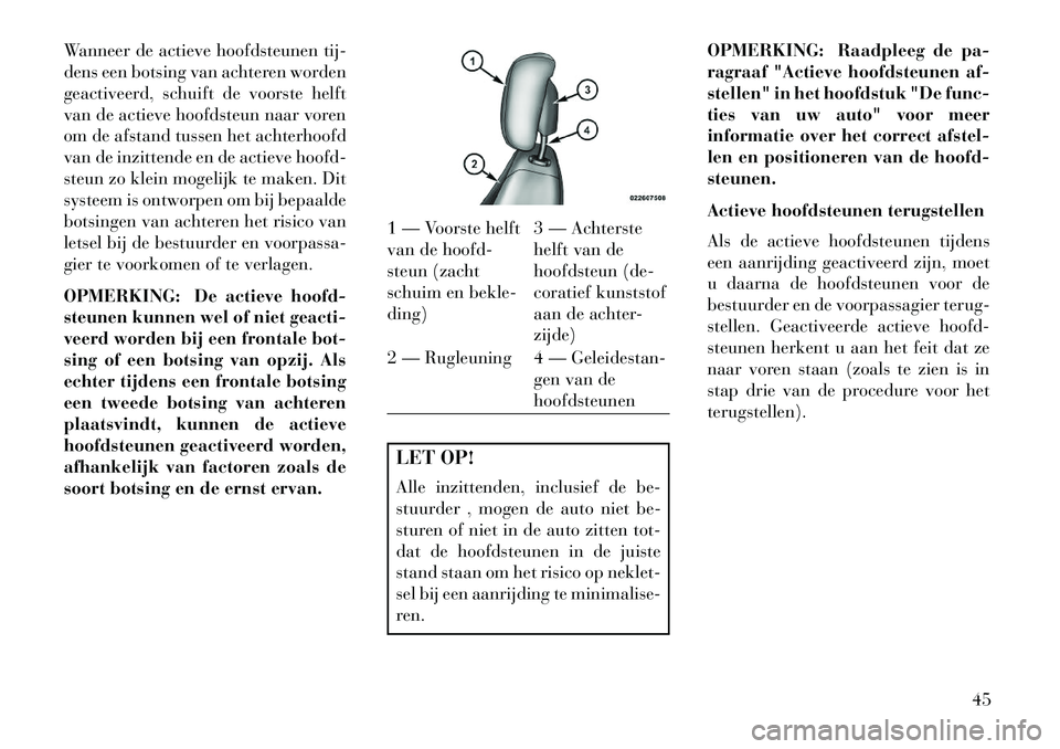 Lancia Voyager 2013 Instructieboek (in Dutch) Wanneer de actieve hoofdsteunen tij-
dens een botsing van achteren worden
geactiveerd, schuift de voorste helft
van de actieve hoofdsteun naar voren
om de afstand tussen het achterhoofd
van de inzitte Lancia Voyager 2013 Instructieboek (in Dutch) Wanneer de actieve hoofdsteunen tij-
dens een botsing van achteren worden
geactiveerd, schuift de voorste helft
van de actieve hoofdsteun naar voren
om de afstand tussen het achterhoofd
van de inzitte
