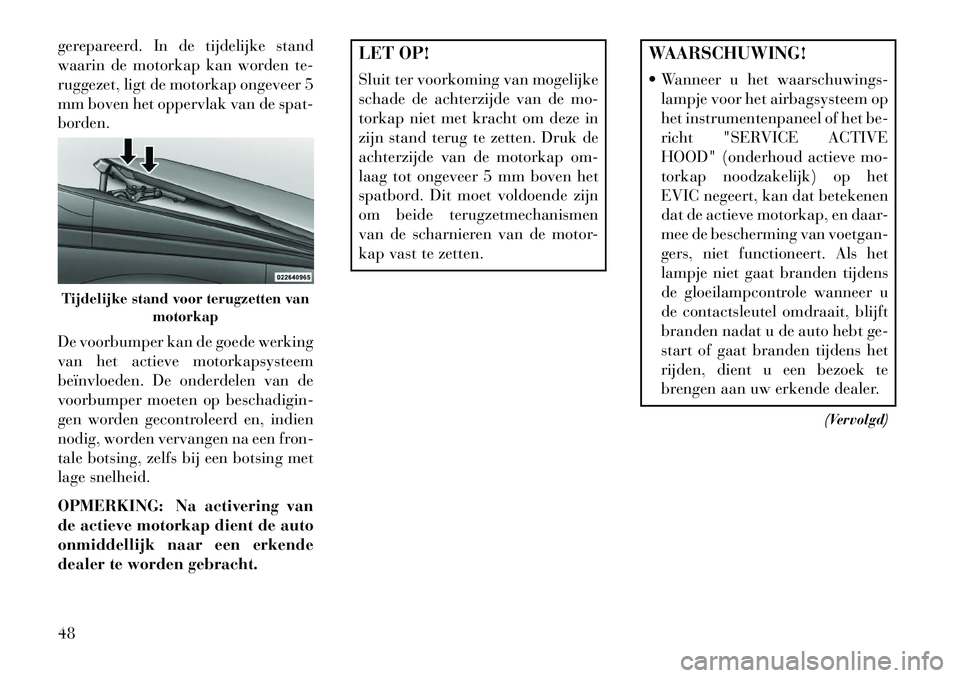 Lancia Voyager 2013 Instructieboek (in Dutch) gerepareerd. In de tijdelijke stand
waarin de motorkap kan worden te-
ruggezet, ligt de motorkap ongeveer 5
mm boven het oppervlak van de spat-
borden.
De voorbumper kan de goede werking
van het actie Lancia Voyager 2013 Instructieboek (in Dutch) gerepareerd. In de tijdelijke stand
waarin de motorkap kan worden te-
ruggezet, ligt de motorkap ongeveer 5
mm boven het oppervlak van de spat-
borden.
De voorbumper kan de goede werking
van het actie
