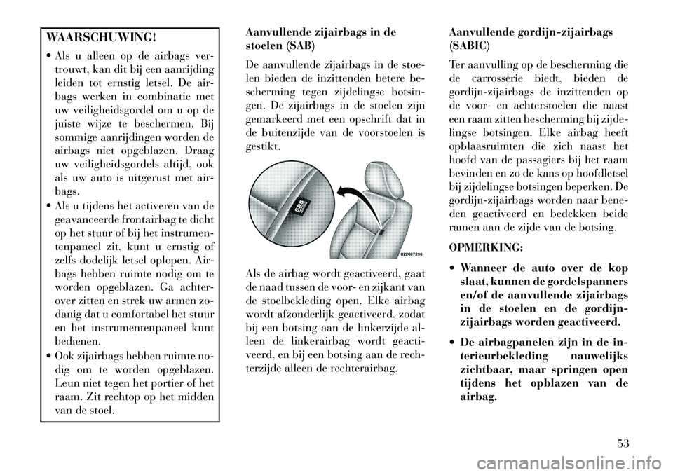 Lancia Voyager 2013 Instructieboek (in Dutch) WAARSCHUWING!
Als u alleen op de airbags ver-trouwt, kan dit bij een aanrijding
leiden tot ernstig letsel. De air-
bags werken in combinatie met
uw veiligheidsgordel om u op de
juiste wijze te besch Lancia Voyager 2013 Instructieboek (in Dutch) WAARSCHUWING!
Als u alleen op de airbags ver-trouwt, kan dit bij een aanrijding
leiden tot ernstig letsel. De air-
bags werken in combinatie met
uw veiligheidsgordel om u op de
juiste wijze te besch
