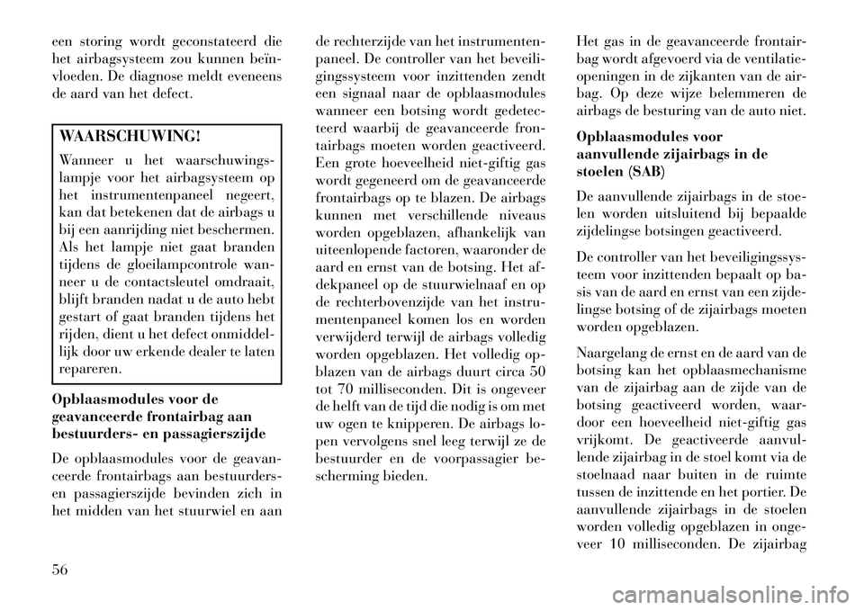 Lancia Voyager 2013 Instructieboek (in Dutch) een storing wordt geconstateerd die
het airbagsysteem zou kunnen beïn
vloeden. De diagnose meldt eveneens
de aard van het defect.WAARSCHUWING!
Wanneer u het waarschuwings-
lampje voor het airbagsys Lancia Voyager 2013 Instructieboek (in Dutch) een storing wordt geconstateerd die
het airbagsysteem zou kunnen beïn
vloeden. De diagnose meldt eveneens
de aard van het defect.WAARSCHUWING!
Wanneer u het waarschuwings-
lampje voor het airbagsys