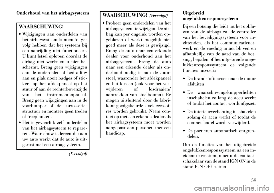 Lancia Voyager 2013 Instructieboek (in Dutch) Onderhoud van het airbagsysteemWAARSCHUWING!
Wijzigingen aan onderdelen vanhet airbagsysteem kunnen tot ge-
volg hebben dat het systeem bij
een aanrijding niet functioneert.
U kunt letsel oplopen do Lancia Voyager 2013 Instructieboek (in Dutch) Onderhoud van het airbagsysteemWAARSCHUWING!
Wijzigingen aan onderdelen vanhet airbagsysteem kunnen tot ge-
volg hebben dat het systeem bij
een aanrijding niet functioneert.
U kunt letsel oplopen do