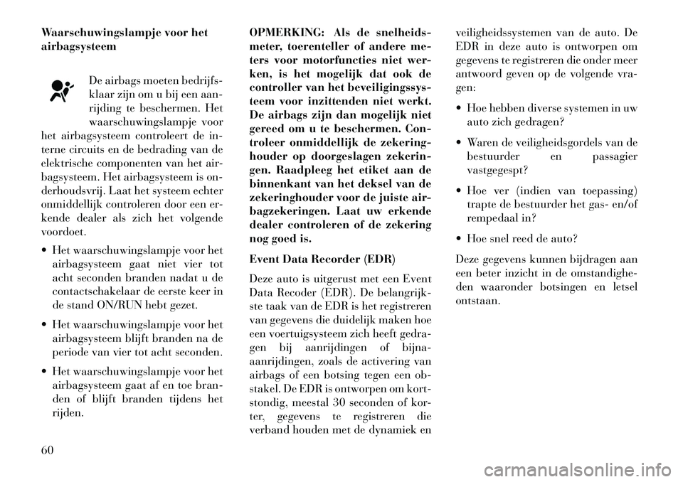 Lancia Voyager 2013 Instructieboek (in Dutch) Waarschuwingslampje voor het
airbagsysteemDe airbags moeten bedrijfs-
klaar zijn om u bij een aan-
rijding te beschermen. Het
waarschuwingslampje voor
het airbagsysteem controleert de in-
terne circui Lancia Voyager 2013 Instructieboek (in Dutch) Waarschuwingslampje voor het
airbagsysteemDe airbags moeten bedrijfs-
klaar zijn om u bij een aan-
rijding te beschermen. Het
waarschuwingslampje voor
het airbagsysteem controleert de in-
terne circui