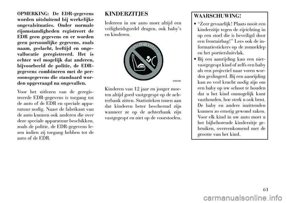 Lancia Voyager 2013 Instructieboek (in Dutch) OPMERKING: De EDR-gegevens
worden uitsluitend bij werkelijke
ongevalsituaties. Onder normale
rijomstandigheden registreert de
EDR geen gegevens en er worden
geen persoonlijke gegevens, zoals
naam, ges Lancia Voyager 2013 Instructieboek (in Dutch) OPMERKING: De EDR-gegevens
worden uitsluitend bij werkelijke
ongevalsituaties. Onder normale
rijomstandigheden registreert de
EDR geen gegevens en er worden
geen persoonlijke gegevens, zoals
naam, ges