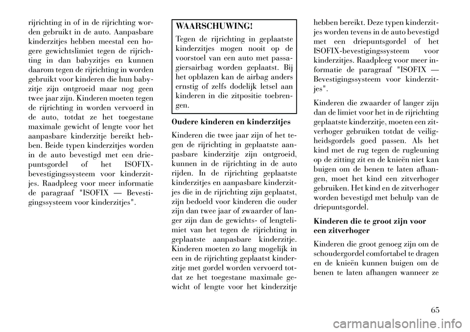 Lancia Voyager 2013 Instructieboek (in Dutch) rijrichting in of in de rijrichting wor-
den gebruikt in de auto. Aanpasbare
kinderzitjes hebben meestal een ho-
gere gewichtslimiet tegen de rijrich-
ting in dan babyzitjes en kunnen
daarom tegen de Lancia Voyager 2013 Instructieboek (in Dutch) rijrichting in of in de rijrichting wor-
den gebruikt in de auto. Aanpasbare
kinderzitjes hebben meestal een ho-
gere gewichtslimiet tegen de rijrich-
ting in dan babyzitjes en kunnen
daarom tegen de