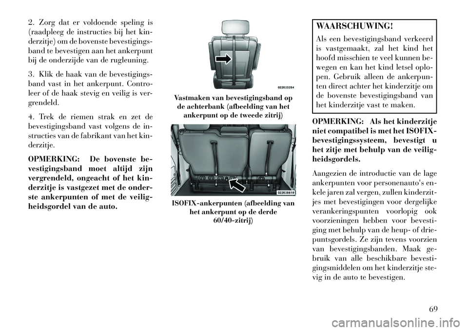 Lancia Voyager 2013 Instructieboek (in Dutch) 2. Zorg dat er voldoende speling is
(raadpleeg de instructies bij het kin-
derzitje) om de bovenste bevestigings-
band te bevestigen aan het ankerpunt
bij de onderzijde van de rugleuning.
3. Klik de h Lancia Voyager 2013 Instructieboek (in Dutch) 2. Zorg dat er voldoende speling is
(raadpleeg de instructies bij het kin-
derzitje) om de bovenste bevestigings-
band te bevestigen aan het ankerpunt
bij de onderzijde van de rugleuning.
3. Klik de h