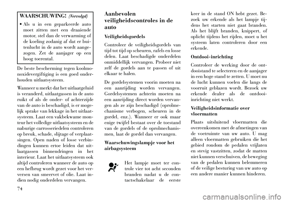 Lancia Voyager 2013 Instructieboek (in Dutch) WAARSCHUWING!(Vervolgd)
Als u in een geparkeerde auto moet zitten met een draaiende
motor, stel dan de verwarming of
de koeling zodanig af dat er bui-
tenlucht in de auto wordt aange-
zogen. Zet de Lancia Voyager 2013 Instructieboek (in Dutch) WAARSCHUWING!(Vervolgd)
Als u in een geparkeerde auto moet zitten met een draaiende
motor, stel dan de verwarming of
de koeling zodanig af dat er bui-
tenlucht in de auto wordt aange-
zogen. Zet de