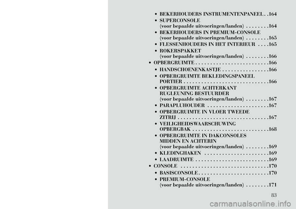 Lancia Voyager 2013 Instructieboek (in Dutch) BEKERHOUDERS INSTRUMENTENPANEEL . .164
SUPERCONSOLE(voor bepaalde uitvoeringen/landen) . . . . . . . .164
BEKERHOUDERS IN PREMIUM-CONSOLE (voor bepaalde uitvoeringen/landen) . . . . . . . .165
Lancia Voyager 2013 Instructieboek (in Dutch) BEKERHOUDERS INSTRUMENTENPANEEL . .164
SUPERCONSOLE(voor bepaalde uitvoeringen/landen) . . . . . . . .164
BEKERHOUDERS IN PREMIUM-CONSOLE (voor bepaalde uitvoeringen/landen) . . . . . . . .165
