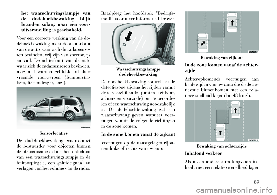 Lancia Voyager 2013 Instructieboek (in Dutch) het waarschuwingslampje van
de dodehoekbewaking blijft
branden zolang naar een voor-
uitversnelling is geschakeld.
Voor een correcte werking van de do-
dehoekbewaking moet de achterkant
van de auto wa Lancia Voyager 2013 Instructieboek (in Dutch) het waarschuwingslampje van
de dodehoekbewaking blijft
branden zolang naar een voor-
uitversnelling is geschakeld.
Voor een correcte werking van de do-
dehoekbewaking moet de achterkant
van de auto wa