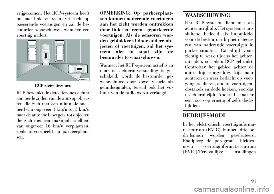 Lancia Voyager 2013 Instructieboek (in Dutch) vrijgekomen. Het RCP-systeem heeft
nu naar links en rechts vrij zicht op
passerende voertuigen en zal de be-
stuurder waarschuwen wanneer een
voertuig nadert.
RCP bewaakt de detectiezones achter
aan b Lancia Voyager 2013 Instructieboek (in Dutch) vrijgekomen. Het RCP-systeem heeft
nu naar links en rechts vrij zicht op
passerende voertuigen en zal de be-
stuurder waarschuwen wanneer een
voertuig nadert.
RCP bewaakt de detectiezones achter
aan b