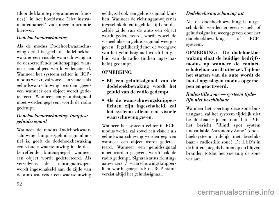 Lancia Voyager 2013  Instructieboek (in Dutch) (door de klant te programmeren func-
ties)" in het hoofdstuk "Het instru-
mentenpaneel" voor meer informatie
hierover.
Dodehoekwaarschuwing
Als de modus Dodehoekwaarschu-
wing actief is, geeft de dode