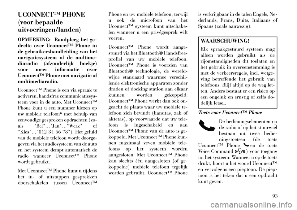 Lancia Voyager 2013  Instructieboek (in Dutch) UCONNECT™ PHONE
(voor bepaalde
uitvoeringen/landen)
OPMERKING: Raadpleeg het ge-
deelte over Uconnect™ Phone in
de gebruikershandleiding van het
navigatiesysteem of de multime-
diaradio (afzonderl