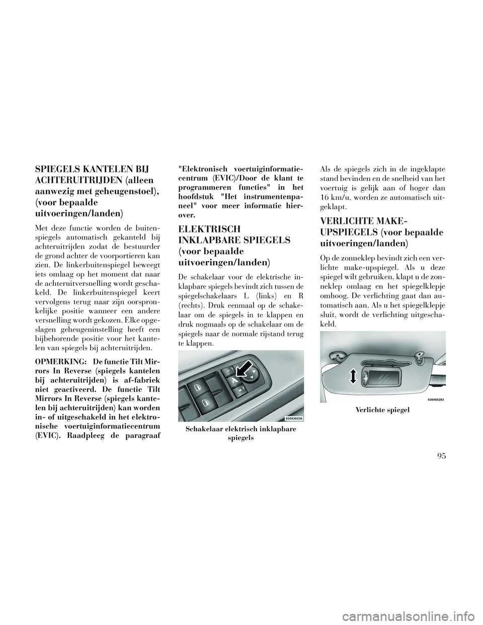 Lancia Voyager 2014 Instructieboek (in Dutch) SPIEGELS KANTELEN BIJ
ACHTERUITRIJDEN (alleen
aanwezig met geheugenstoel),
(voor bepaalde
uitvoeringen/landen)
Met deze functie worden de buiten-
spiegels automatisch gekanteld bij
achteruitrijden zod Lancia Voyager 2014 Instructieboek (in Dutch) SPIEGELS KANTELEN BIJ
ACHTERUITRIJDEN (alleen
aanwezig met geheugenstoel),
(voor bepaalde
uitvoeringen/landen)
Met deze functie worden de buiten-
spiegels automatisch gekanteld bij
achteruitrijden zod
