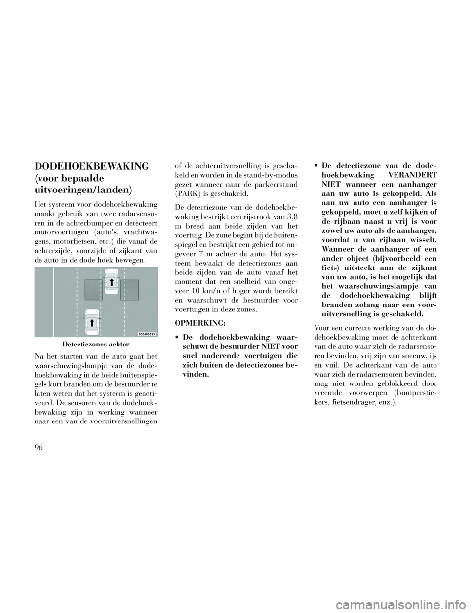 Lancia Voyager 2014 Instructieboek (in Dutch) DODEHOEKBEWAKING
(voor bepaalde
uitvoeringen/landen)
Het systeem voor dodehoekbewaking
maakt gebruik van twee radarsenso-
ren in de achterbumper en detecteert
motorvoertuigen (autos, vrachtwa-
gens, Lancia Voyager 2014 Instructieboek (in Dutch) DODEHOEKBEWAKING
(voor bepaalde
uitvoeringen/landen)
Het systeem voor dodehoekbewaking
maakt gebruik van twee radarsenso-
ren in de achterbumper en detecteert
motorvoertuigen (autos, vrachtwa-
gens,