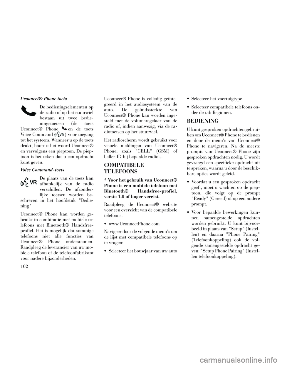Lancia Voyager 2014  Instructieboek (in Dutch) Uconnect® Phone toetsDe bedieningselementen op
de radio of op het stuurwiel
bestaan uit twee bedie-
ningstoetsen (de toets
Uconnect® Phone
en de toets
Voice Command
) voor toegang
tot het systeem. W