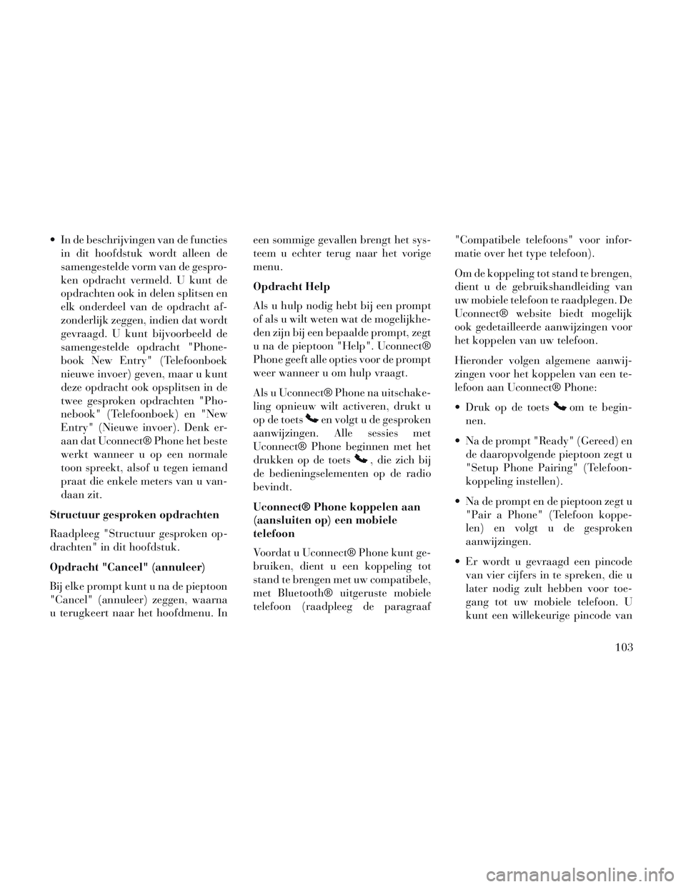 Lancia Voyager 2014  Instructieboek (in Dutch)  In de beschrijvingen van de functiesin dit hoofdstuk wordt alleen de
samengestelde vorm van de gespro-
ken opdracht vermeld. U kunt de
opdrachten ook in delen splitsen en
elk onderdeel van de opdrach