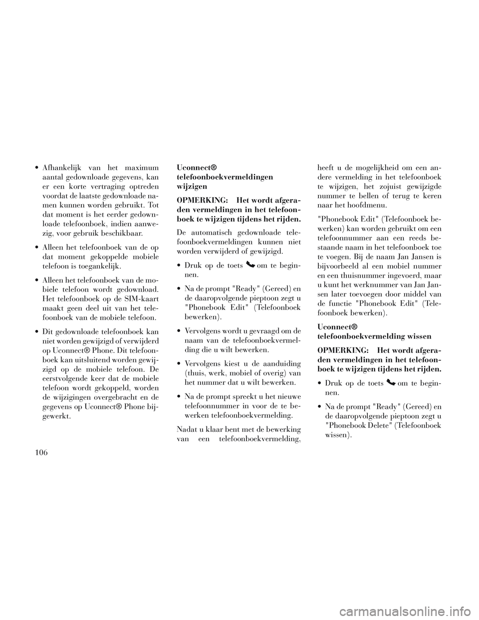 Lancia Voyager 2014 Instructieboek (in Dutch) Afhankelijk van het maximumaantal gedownloade gegevens, kan
er een korte vertraging optreden
voordat de laatste gedownloade na-
men kunnen worden gebruikt. Tot
dat moment is het eerder gedown-
loade Lancia Voyager 2014 Instructieboek (in Dutch) Afhankelijk van het maximumaantal gedownloade gegevens, kan
er een korte vertraging optreden
voordat de laatste gedownloade na-
men kunnen worden gebruikt. Tot
dat moment is het eerder gedown-
loade