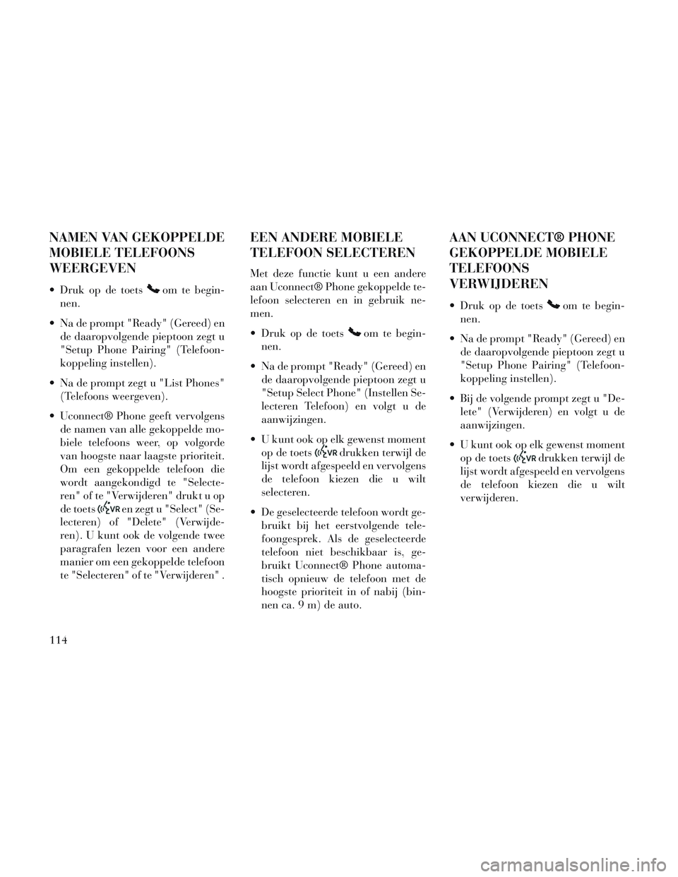 Lancia Voyager 2014 Instructieboek (in Dutch) NAMEN VAN GEKOPPELDE
MOBIELE TELEFOONS
WEERGEVEN
Druk op de toetsom te begin-
nen.
Na de prompt "Ready" (Gereed) en de daaropvolgende pieptoon zegt u
"Setup Phone Pairing" (Telefoon-
koppeling inste Lancia Voyager 2014 Instructieboek (in Dutch) NAMEN VAN GEKOPPELDE
MOBIELE TELEFOONS
WEERGEVEN
Druk op de toetsom te begin-
nen.
Na de prompt "Ready" (Gereed) en de daaropvolgende pieptoon zegt u
"Setup Phone Pairing" (Telefoon-
koppeling inste