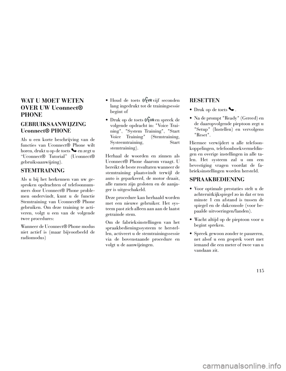 Lancia Voyager 2014 Instructieboek (in Dutch) WAT U MOET WETEN
OVER UW Uconnect®
PHONE
GEBRUIKSAANWIJZING
Uconnect® PHONE
Als u een korte beschrijving van de
functies van Uconnect® Phone wilt
horen, drukt u op de toets
en zegt u
“Uconnect® Lancia Voyager 2014 Instructieboek (in Dutch) WAT U MOET WETEN
OVER UW Uconnect®
PHONE
GEBRUIKSAANWIJZING
Uconnect® PHONE
Als u een korte beschrijving van de
functies van Uconnect® Phone wilt
horen, drukt u op de toets
en zegt u
“Uconnect®
