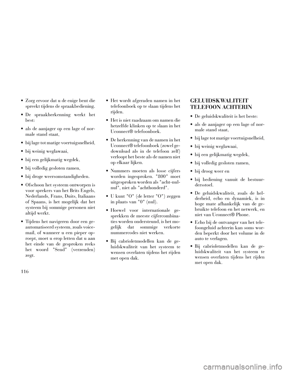 Lancia Voyager 2014 Instructieboek (in Dutch) Zorg ervoor dat u de enige bent diespreekt tijdens de spraakbediening.
De spraakherkenning werkt het best:
als de aanjager op een lage of nor- male stand staat,
bij lage tot matige voertuigsnelhei Lancia Voyager 2014 Instructieboek (in Dutch) Zorg ervoor dat u de enige bent diespreekt tijdens de spraakbediening.
De spraakherkenning werkt het best:
als de aanjager op een lage of nor- male stand staat,
bij lage tot matige voertuigsnelhei