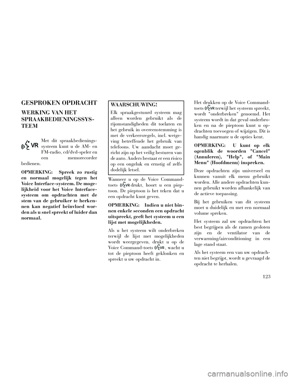 Lancia Voyager 2014 Instructieboek (in Dutch) GESPROKEN OPDRACHT
WERKING VAN HET
SPRAAKBEDIENINGSSYS-
TEEM
Met dit spraakbedienings-
systeem kunt u de AM- en
FM-radio, cd/dvd-speler en
een memorecorder
bedienen.
OPMERKING: Spreek zo rustig
en nor Lancia Voyager 2014 Instructieboek (in Dutch) GESPROKEN OPDRACHT
WERKING VAN HET
SPRAAKBEDIENINGSSYS-
TEEM
Met dit spraakbedienings-
systeem kunt u de AM- en
FM-radio, cd/dvd-speler en
een memorecorder
bedienen.
OPMERKING: Spreek zo rustig
en nor