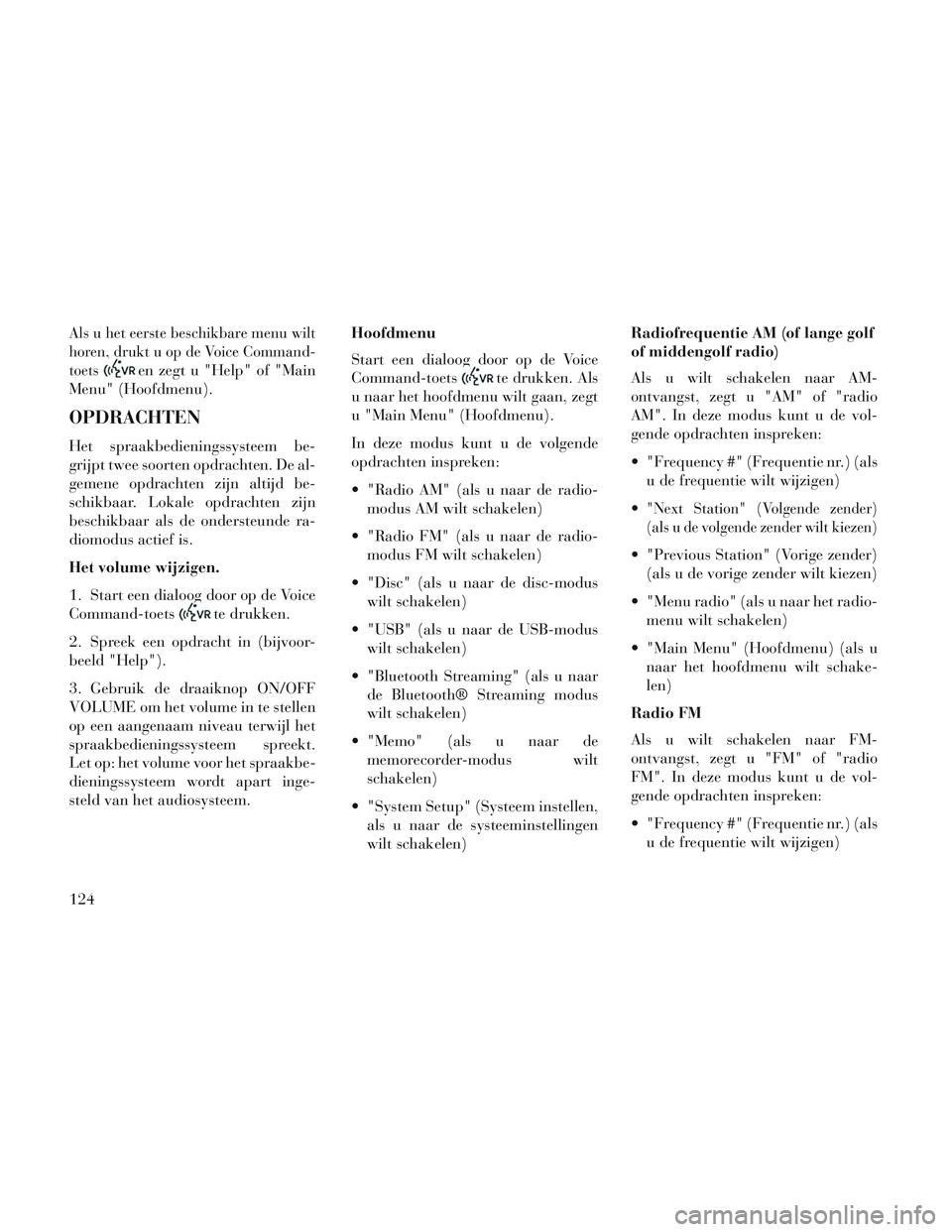 Lancia Voyager 2014  Instructieboek (in Dutch) Als u het eerste beschikbare menu wilt
horen, drukt u op de Voice Command-
toets
en zegt u "Help" of "Main
Menu" (Hoofdmenu).
OPDRACHTEN
Het spraakbedieningssysteem be-
grijpt twee soorten opdrachten.