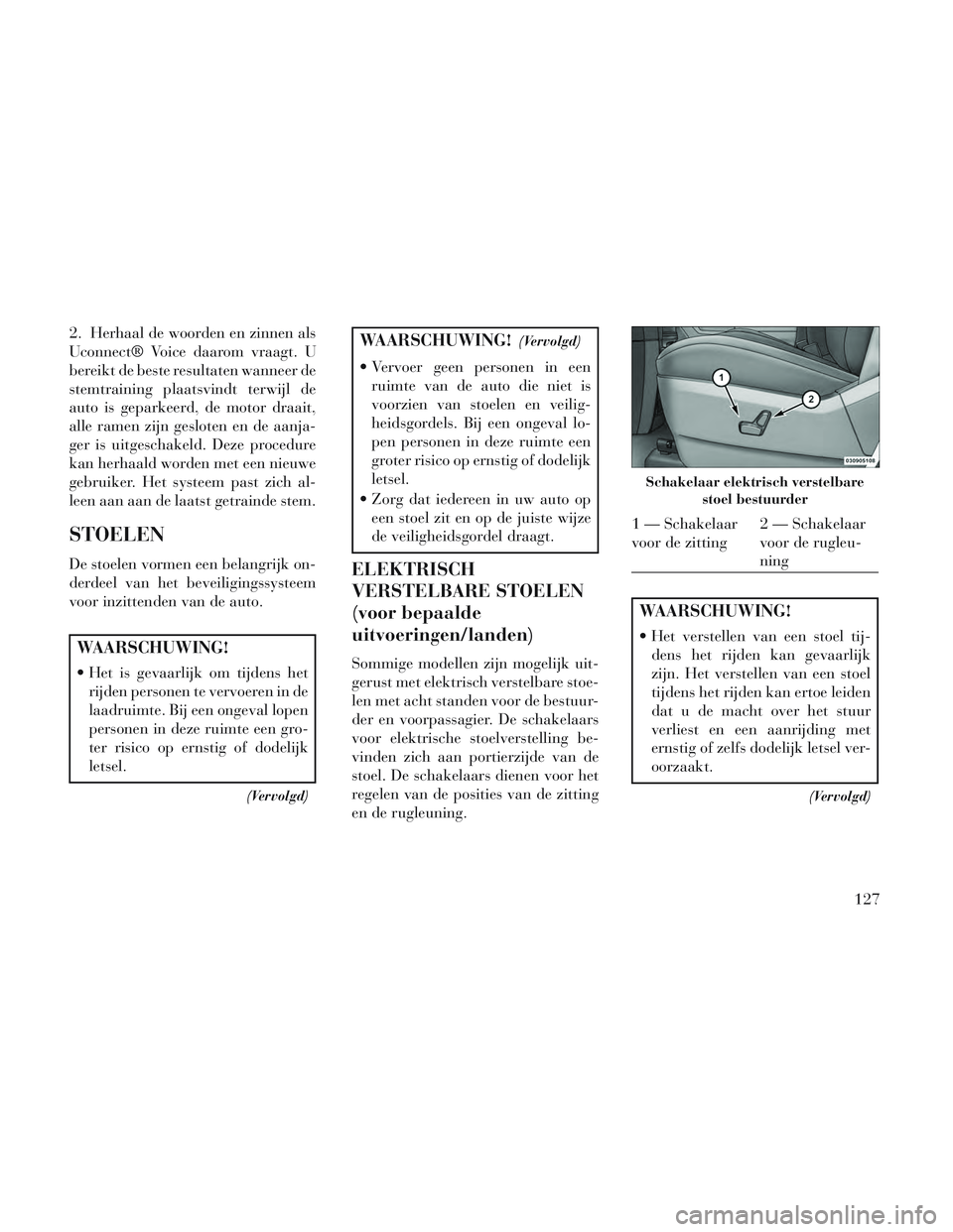 Lancia Voyager 2014 Instructieboek (in Dutch) 2. Herhaal de woorden en zinnen als
Uconnect® Voice daarom vraagt. U
bereikt de beste resultaten wanneer de
stemtraining plaatsvindt terwijl de
auto is geparkeerd, de motor draait,
alle ramen zijn ge Lancia Voyager 2014 Instructieboek (in Dutch) 2. Herhaal de woorden en zinnen als
Uconnect® Voice daarom vraagt. U
bereikt de beste resultaten wanneer de
stemtraining plaatsvindt terwijl de
auto is geparkeerd, de motor draait,
alle ramen zijn ge