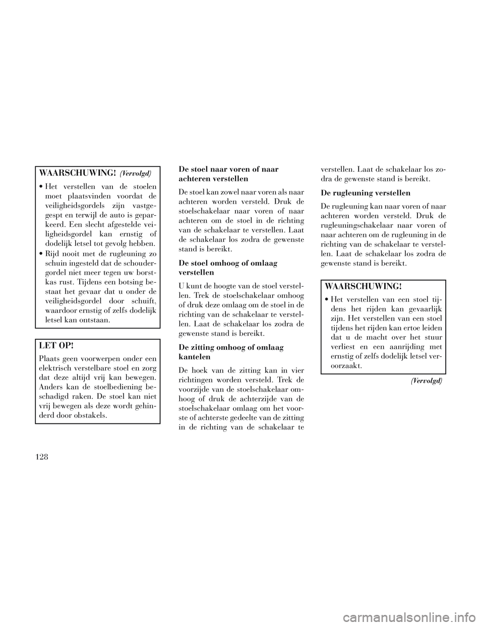 Lancia Voyager 2014 Instructieboek (in Dutch) WAARSCHUWING!(Vervolgd)
Het verstellen van de stoelenmoet plaatsvinden voordat de
veiligheidsgordels zijn vastge-
gespt en terwijl de auto is gepar-
keerd. Een slecht afgestelde vei-
ligheidsgordel k Lancia Voyager 2014 Instructieboek (in Dutch) WAARSCHUWING!(Vervolgd)
Het verstellen van de stoelenmoet plaatsvinden voordat de
veiligheidsgordels zijn vastge-
gespt en terwijl de auto is gepar-
keerd. Een slecht afgestelde vei-
ligheidsgordel k