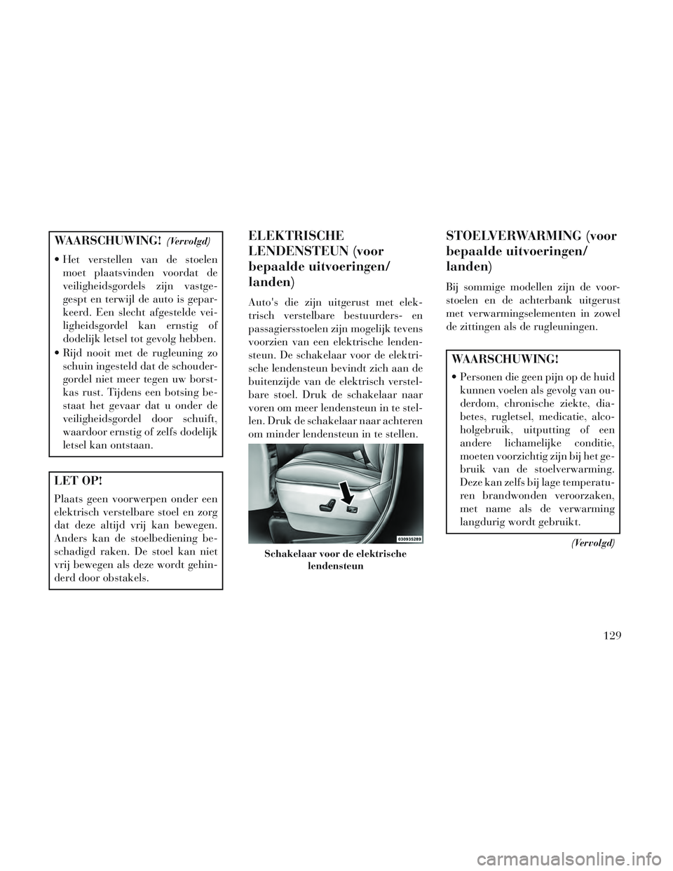 Lancia Voyager 2014 Instructieboek (in Dutch) WAARSCHUWING!(Vervolgd)
Het verstellen van de stoelenmoet plaatsvinden voordat de
veiligheidsgordels zijn vastge-
gespt en terwijl de auto is gepar-
keerd. Een slecht afgestelde vei-
ligheidsgordel k Lancia Voyager 2014 Instructieboek (in Dutch) WAARSCHUWING!(Vervolgd)
Het verstellen van de stoelenmoet plaatsvinden voordat de
veiligheidsgordels zijn vastge-
gespt en terwijl de auto is gepar-
keerd. Een slecht afgestelde vei-
ligheidsgordel k