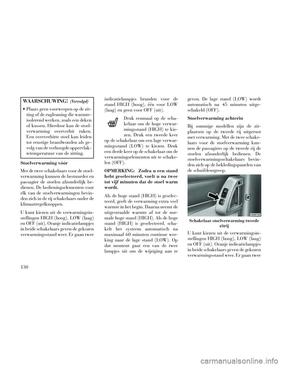 Lancia Voyager 2014 Instructieboek (in Dutch) WAARSCHUWING!(Vervolgd)
Plaats geen voorwerpen op de zit-ting of de rugleuning die warmte-
isolerend werken, zoals een deken
of kussen. Hierdoor kan de stoel-
verwarming oververhit raken.
Een overver Lancia Voyager 2014 Instructieboek (in Dutch) WAARSCHUWING!(Vervolgd)
Plaats geen voorwerpen op de zit-ting of de rugleuning die warmte-
isolerend werken, zoals een deken
of kussen. Hierdoor kan de stoel-
verwarming oververhit raken.
Een overver