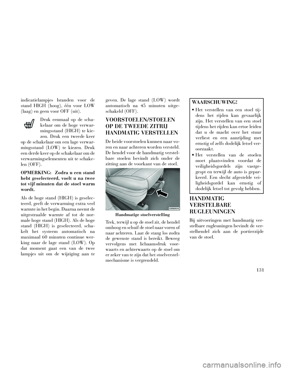 Lancia Voyager 2014 Instructieboek (in Dutch) indicatielampjes branden voor de
stand HIGH (hoog), één voor LOW
(laag) en geen voor OFF (uit).Druk eenmaal op de scha-
kelaar om de hoge verwar-
mingsstand (HIGH) te kie-
zen. Druk een tweede keer
Lancia Voyager 2014 Instructieboek (in Dutch) indicatielampjes branden voor de
stand HIGH (hoog), één voor LOW
(laag) en geen voor OFF (uit).Druk eenmaal op de scha-
kelaar om de hoge verwar-
mingsstand (HIGH) te kie-
zen. Druk een tweede keer