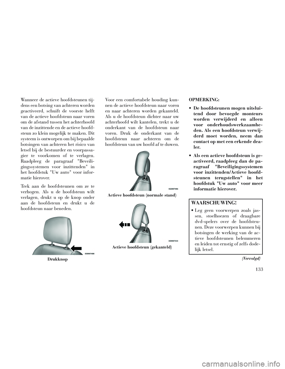 Lancia Voyager 2014 Instructieboek (in Dutch) Wanneer de actieve hoofdsteunen tij-
dens een botsing van achteren worden
geactiveerd, schuift de voorste helft
van de actieve hoofdsteun naar voren
om de afstand tussen het achterhoofd
van de inzitte Lancia Voyager 2014 Instructieboek (in Dutch) Wanneer de actieve hoofdsteunen tij-
dens een botsing van achteren worden
geactiveerd, schuift de voorste helft
van de actieve hoofdsteun naar voren
om de afstand tussen het achterhoofd
van de inzitte
