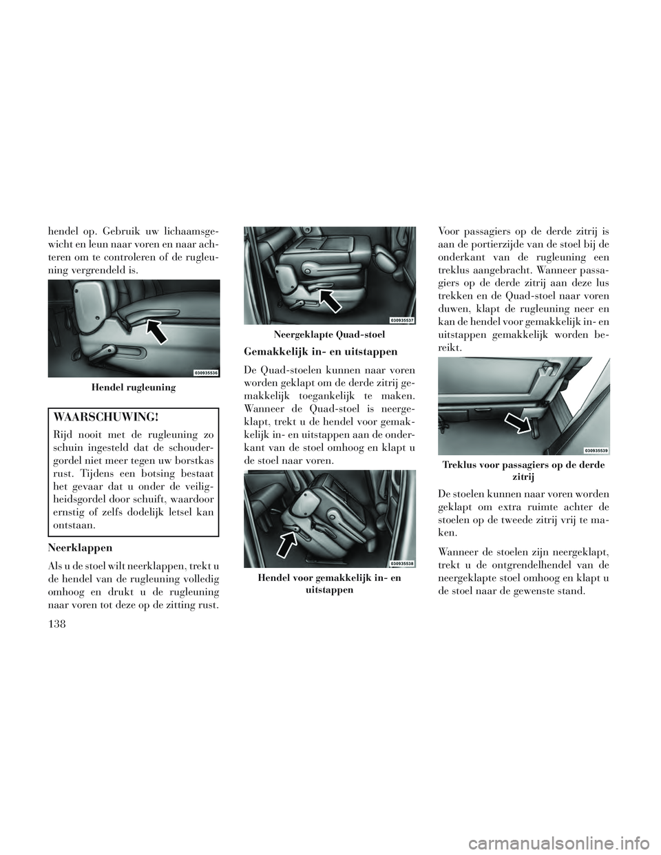 Lancia Voyager 2014 Instructieboek (in Dutch) hendel op. Gebruik uw lichaamsge-
wicht en leun naar voren en naar ach-
teren om te controleren of de rugleu-
ning vergrendeld is.
WAARSCHUWING!
Rijd nooit met de rugleuning zo
schuin ingesteld dat de Lancia Voyager 2014 Instructieboek (in Dutch) hendel op. Gebruik uw lichaamsge-
wicht en leun naar voren en naar ach-
teren om te controleren of de rugleu-
ning vergrendeld is.
WAARSCHUWING!
Rijd nooit met de rugleuning zo
schuin ingesteld dat de